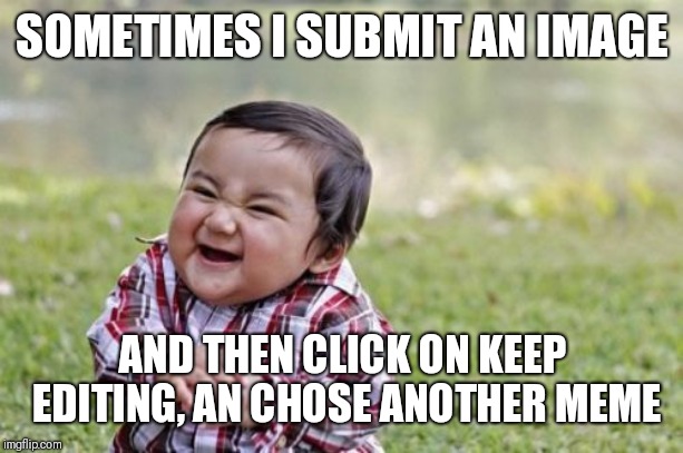 Evil Toddler | SOMETIMES I SUBMIT AN IMAGE; AND THEN CLICK ON KEEP EDITING, AN CHOSE ANOTHER MEME | image tagged in memes,evil toddler | made w/ Imgflip meme maker