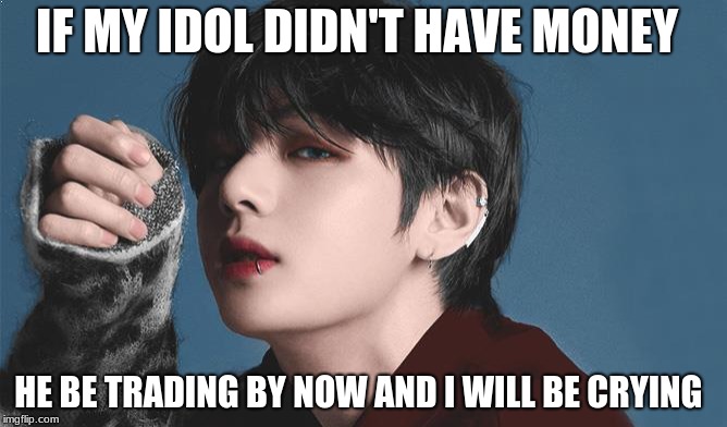 if my ldol didn't have money | IF MY IDOL DIDN'T HAVE MONEY; HE BE TRADING BY NOW AND I WILL BE CRYING | image tagged in bts v,kpop | made w/ Imgflip meme maker