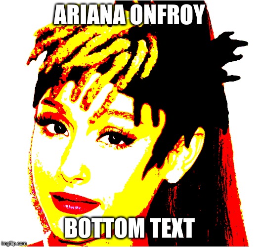 Ariana Onfroy | ARIANA ONFROY; BOTTOM TEXT | image tagged in ariana onfroy | made w/ Imgflip meme maker