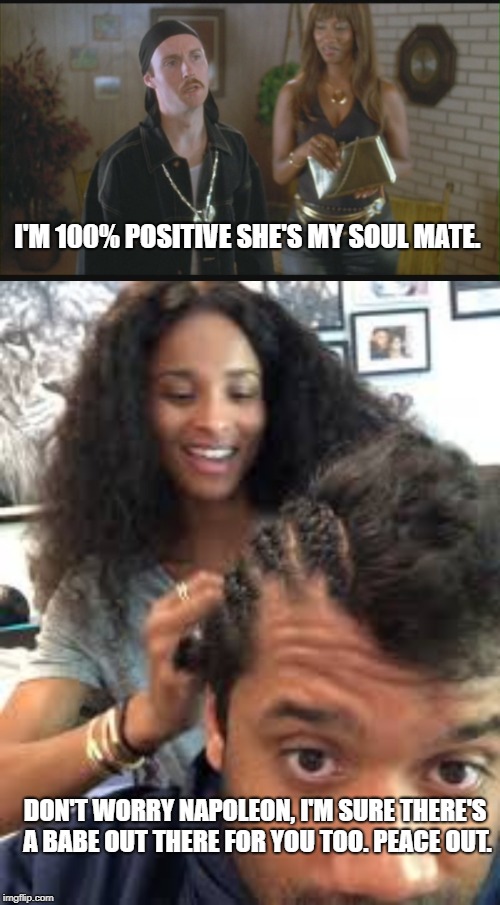 Russell Wilson braids | I'M 100% POSITIVE SHE'S MY SOUL MATE. DON'T WORRY NAPOLEON, I'M SURE THERE'S A BABE OUT THERE FOR YOU TOO. PEACE OUT. | image tagged in cornrows,russell wilson,ciara | made w/ Imgflip meme maker
