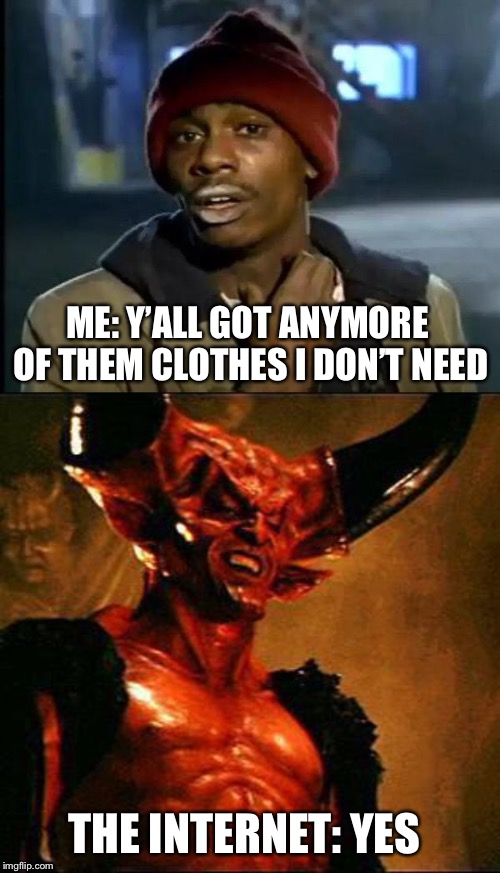 THE INTERNET: YES ME: Y’ALL GOT ANYMORE OF THEM CLOTHES I DON’T NEED | image tagged in satan,memes,y'all got any more of that | made w/ Imgflip meme maker