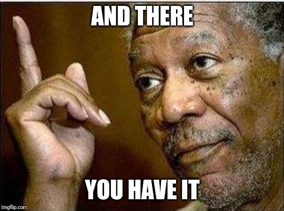 morgan freeman | AND THERE YOU HAVE IT | image tagged in morgan freeman | made w/ Imgflip meme maker