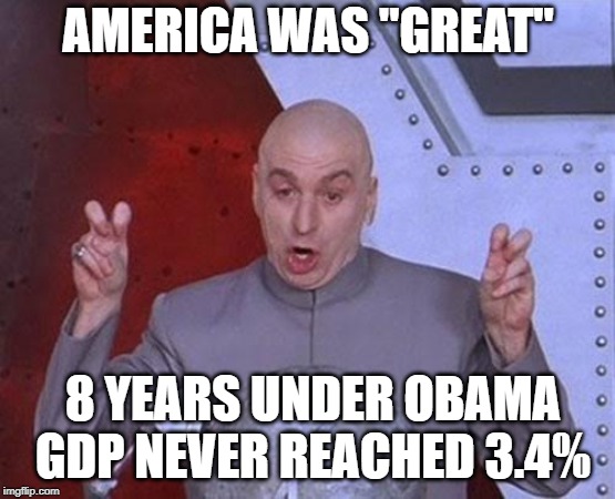 Dr Evil Laser Meme | AMERICA WAS "GREAT"; 8 YEARS UNDER OBAMA GDP NEVER REACHED 3.4% | image tagged in memes,dr evil laser | made w/ Imgflip meme maker