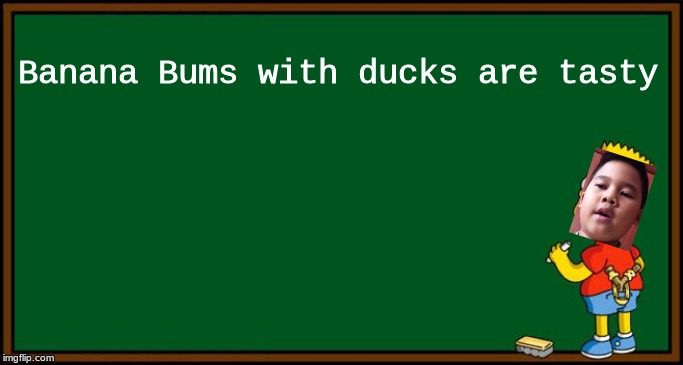 Voreak Gets Detention 69 | Banana Bums with ducks are tasty | image tagged in bart simpson - chalkboard,voreak | made w/ Imgflip meme maker