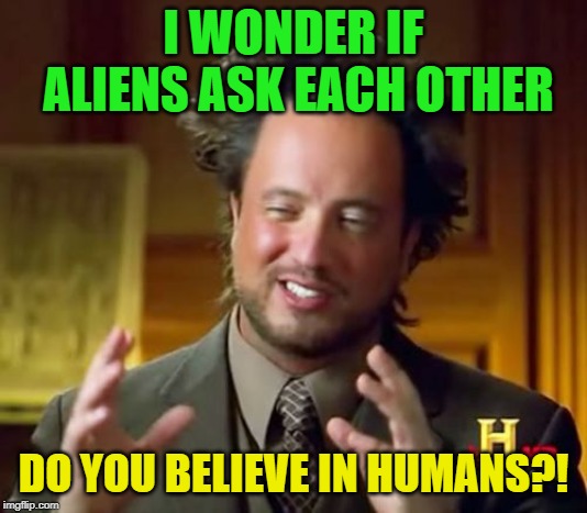 I wonder | I WONDER IF ALIENS ASK EACH OTHER; DO YOU BELIEVE IN HUMANS?! | image tagged in memes,ancient aliens | made w/ Imgflip meme maker