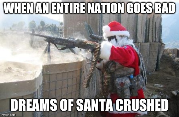 Hohoho | WHEN AN ENTIRE NATION GOES BAD; DREAMS OF SANTA CRUSHED | image tagged in memes,hohoho | made w/ Imgflip meme maker