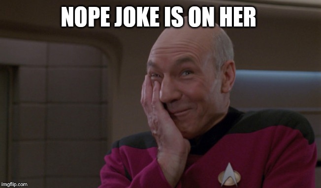Picard Laugh | NOPE JOKE IS ON HER | image tagged in picard laugh | made w/ Imgflip meme maker