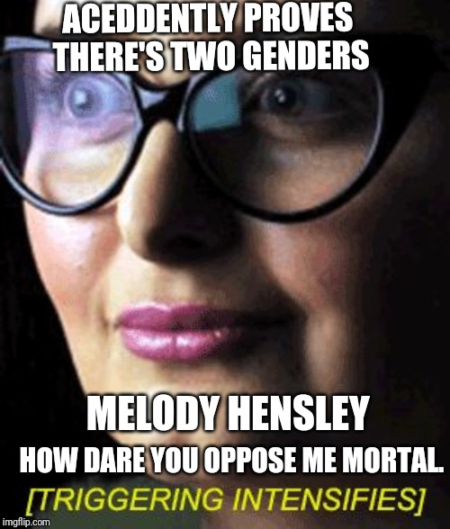 Triggered | ACEDDENTLY PROVES THERE'S TWO GENDERS; MELODY HENSLEY; HOW DARE YOU OPPOSE ME MORTAL. | image tagged in triggered | made w/ Imgflip meme maker