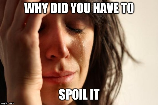 First World Problems Meme | WHY DID YOU HAVE TO SPOIL IT | image tagged in memes,first world problems | made w/ Imgflip meme maker