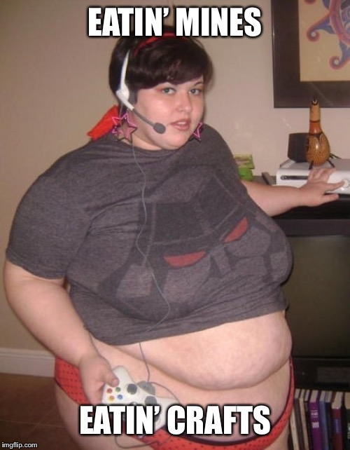 Fat Gamer Girl  | EATIN’ MINES EATIN’ CRAFTS | image tagged in fat gamer girl | made w/ Imgflip meme maker