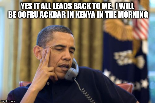 No I Can't Obama | YES IT ALL LEADS BACK TO ME.  I WILL BE OOFRU ACKBAR IN KENYA IN THE MORNING | image tagged in memes,no i cant obama | made w/ Imgflip meme maker