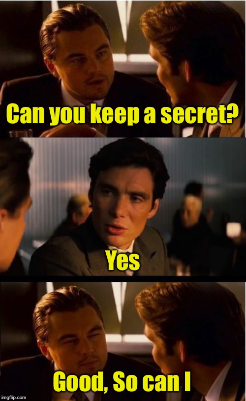 Keep it to yourself | Can you keep a secret? Yes; Good, So can I | image tagged in memes,inception,secret,secrets | made w/ Imgflip meme maker