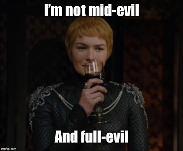 Cersei Lannister  | I’m not mid-evil And full-evil | image tagged in cersei lannister | made w/ Imgflip meme maker