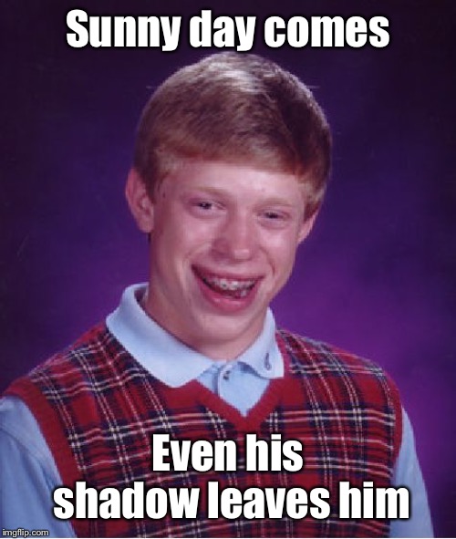 Bad Luck Brian Meme | Sunny day comes Even his shadow leaves him | image tagged in memes,bad luck brian | made w/ Imgflip meme maker