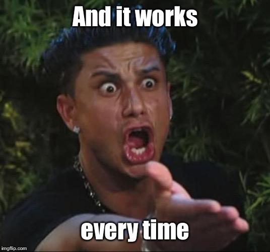 DJ Pauly D Meme | And it works every time | image tagged in memes,dj pauly d | made w/ Imgflip meme maker