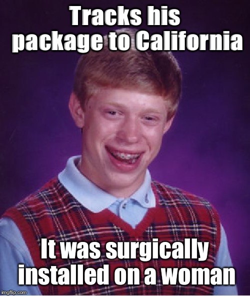 Bad Luck Brian Meme | Tracks his package to California It was surgically installed on a woman | image tagged in memes,bad luck brian | made w/ Imgflip meme maker