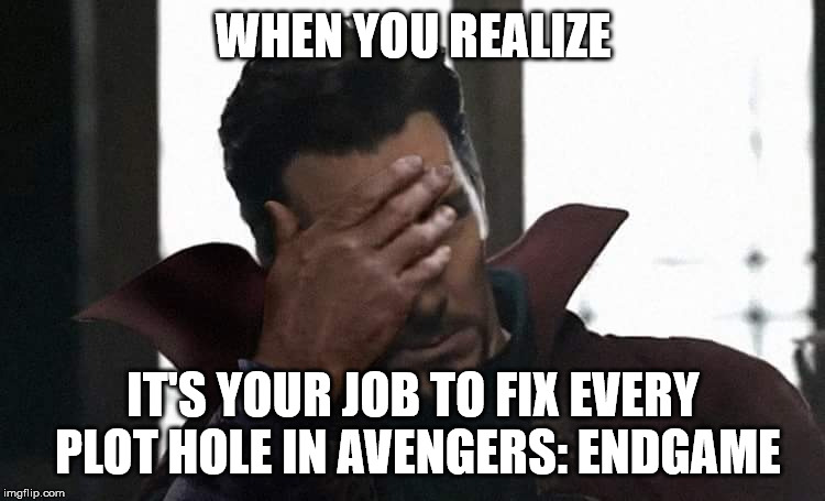 Doctor Strange facepalm | WHEN YOU REALIZE; IT'S YOUR JOB TO FIX EVERY PLOT HOLE IN AVENGERS: ENDGAME | image tagged in doctor strange facepalm | made w/ Imgflip meme maker