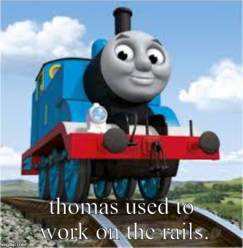thomas the train | thomas used to work on the rails. | image tagged in thomas the train | made w/ Imgflip meme maker