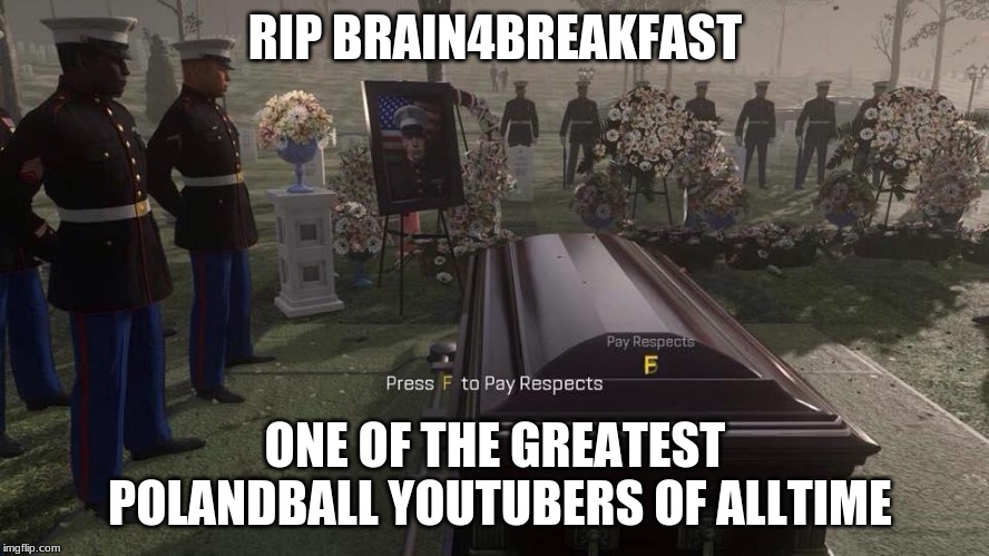 Press F to Pay Respects | RIP BRAIN4BREAKFAST; ONE OF THE GREATEST POLANDBALL YOUTUBERS OF ALLTIME | image tagged in press f to pay respects | made w/ Imgflip meme maker