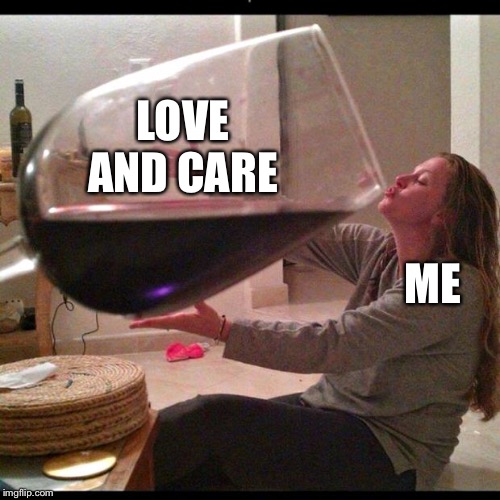 Wine Drinker | LOVE AND CARE; ME | image tagged in wine drinker | made w/ Imgflip meme maker