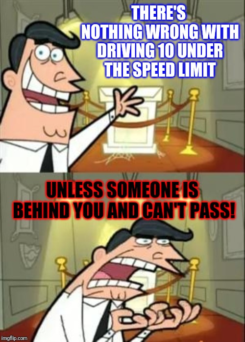 Then it's just RUDE! | THERE'S NOTHING WRONG WITH DRIVING 10 UNDER THE SPEED LIMIT; UNLESS SOMEONE IS BEHIND YOU AND CAN'T PASS! | image tagged in memes,this is where i'd put my trophy if i had one,bad drivers,how rude | made w/ Imgflip meme maker