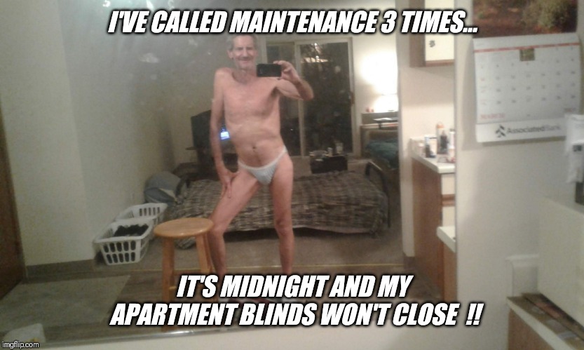 I'VE CALLED MAINTENANCE 3 TIMES... IT'S MIDNIGHT AND MY APARTMENT BLINDS WON'T CLOSE  !! | made w/ Imgflip meme maker