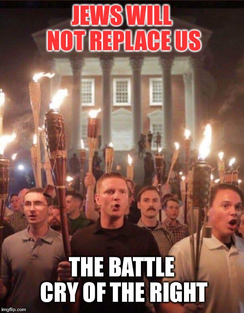 Tiki torch racist | JEWS WILL NOT REPLACE US THE BATTLE CRY OF THE RIGHT | image tagged in tiki torch racist | made w/ Imgflip meme maker