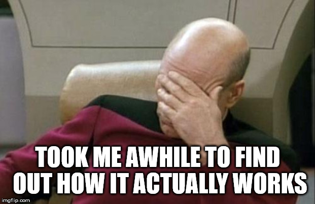Captain Picard Facepalm Meme | TOOK ME AWHILE TO FIND OUT HOW IT ACTUALLY WORKS | image tagged in memes,captain picard facepalm | made w/ Imgflip meme maker
