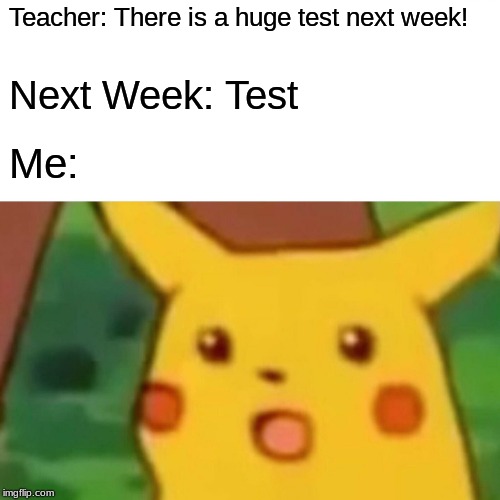 Surprised Pikachu Meme | Teacher: There is a huge test next week! Next Week: Test; Me: | image tagged in memes,surprised pikachu | made w/ Imgflip meme maker