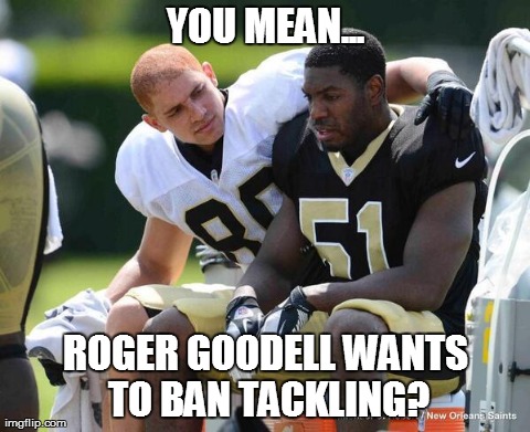 YOU MEAN... ROGER GOODELL WANTS TO BAN TACKLING? | made w/ Imgflip meme maker