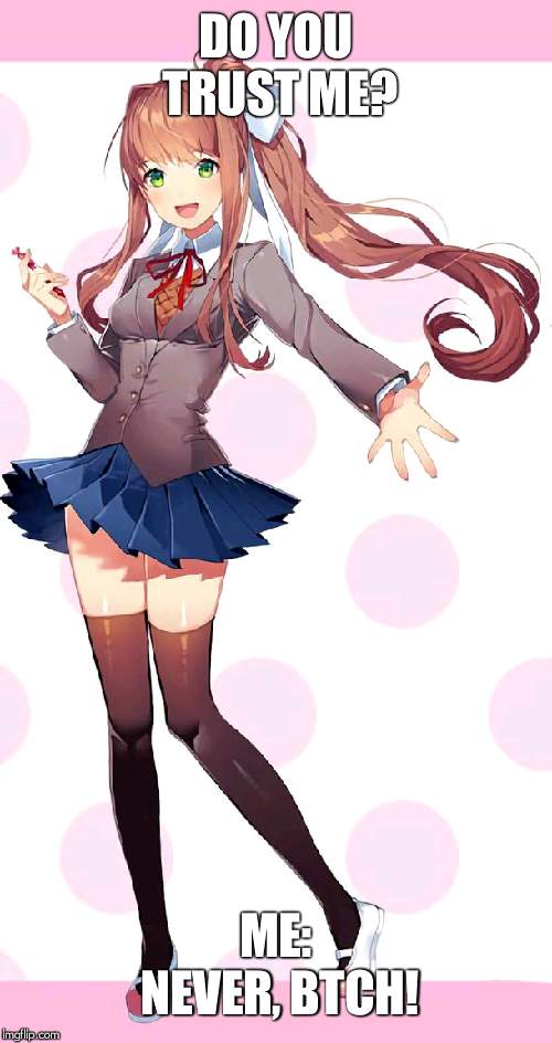 Monika Doki Doki | DO YOU TRUST ME? ME: NEVER, BTCH! | image tagged in monika doki doki | made w/ Imgflip meme maker