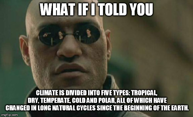 Now the National Weather Service Radio gives us a daily "Climate Forecast" instead of Weather Forecast. Oh that's not weather... | WHAT IF I TOLD YOU; CLIMATE IS DIVIDED INTO FIVE TYPES: TROPICAL, DRY, TEMPERATE, COLD AND POLAR, ALL OF WHICH HAVE CHANGED IN LONG NATURAL CYCLES SINCE THE BEGINNING OF THE EARTH. | image tagged in memes,matrix morpheus | made w/ Imgflip meme maker