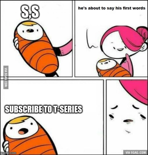 He is About to Say His First Words | S,S; SUBSCRIBE TO T-SERIES | image tagged in he is about to say his first words | made w/ Imgflip meme maker