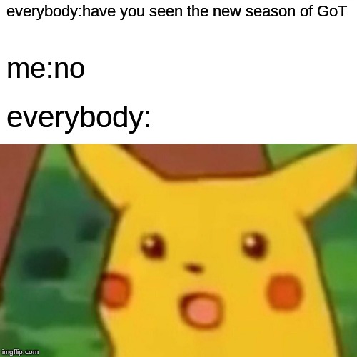 Surprised Pikachu | everybody:have you seen the new season of GoT; me:no; everybody: | image tagged in memes,surprised pikachu | made w/ Imgflip meme maker