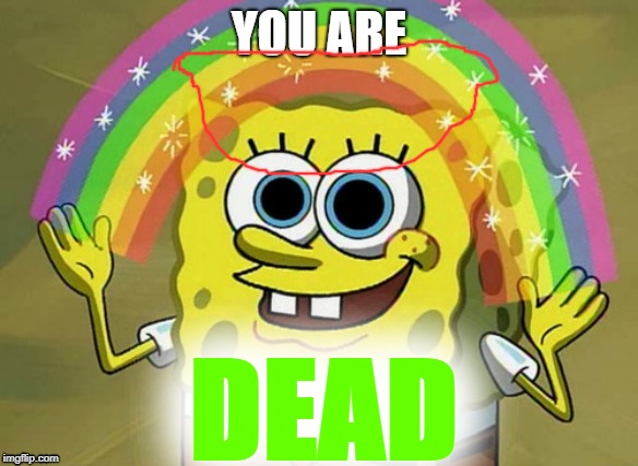 Imagination Spongebob Meme | YOU ARE; DEAD | image tagged in memes,imagination spongebob | made w/ Imgflip meme maker