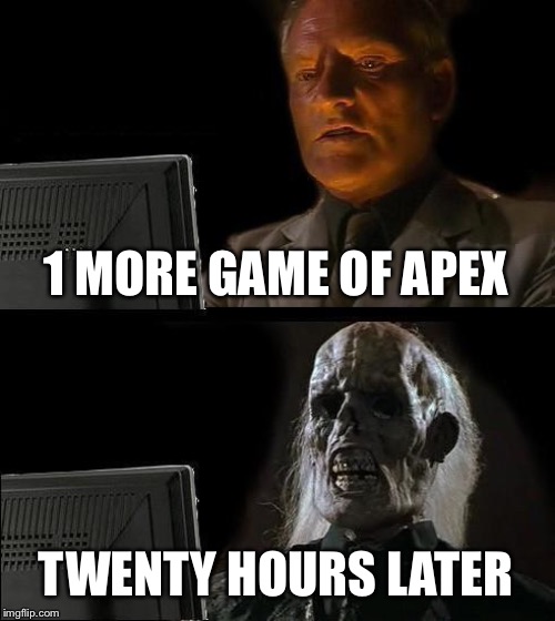 I'll Just Wait Here | 1 MORE GAME OF APEX; TWENTY HOURS LATER | image tagged in memes,ill just wait here | made w/ Imgflip meme maker