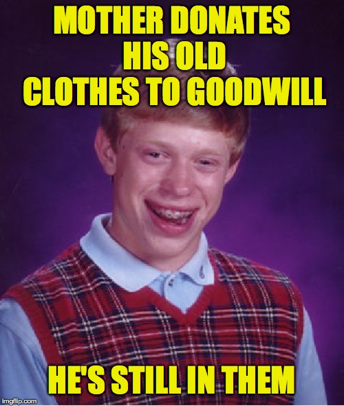 Bad Luck Brian | MOTHER DONATES HIS OLD CLOTHES TO GOODWILL; HE'S STILL IN THEM | image tagged in memes,bad luck brian,goodwill | made w/ Imgflip meme maker