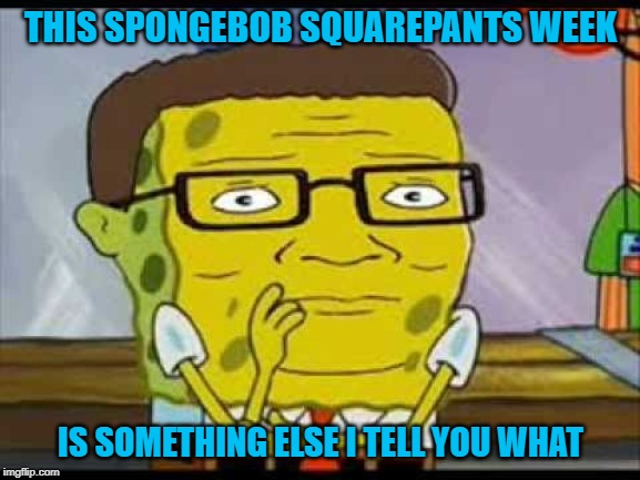 Spongebob Week" April 29th to May 5th an EGOS production. |  THIS SPONGEBOB SQUAREPANTS WEEK; IS SOMETHING ELSE I TELL YOU WHAT | image tagged in spongebob hill,memes,spongebob week,funny,king of the hill,hank hill | made w/ Imgflip meme maker