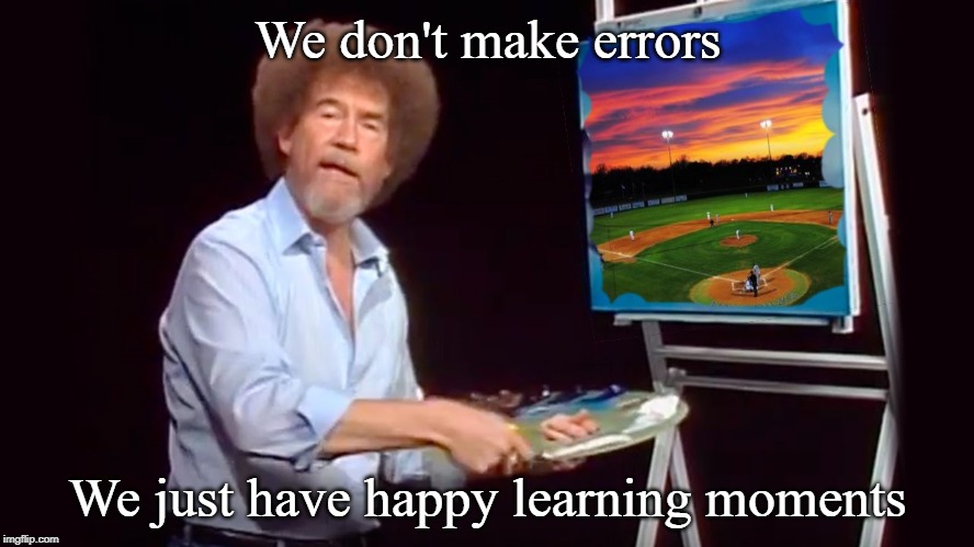 We don't make errors | We don't make errors; We just have happy learning moments | image tagged in bob ross,happy,errors,sports,baseball,softball | made w/ Imgflip meme maker