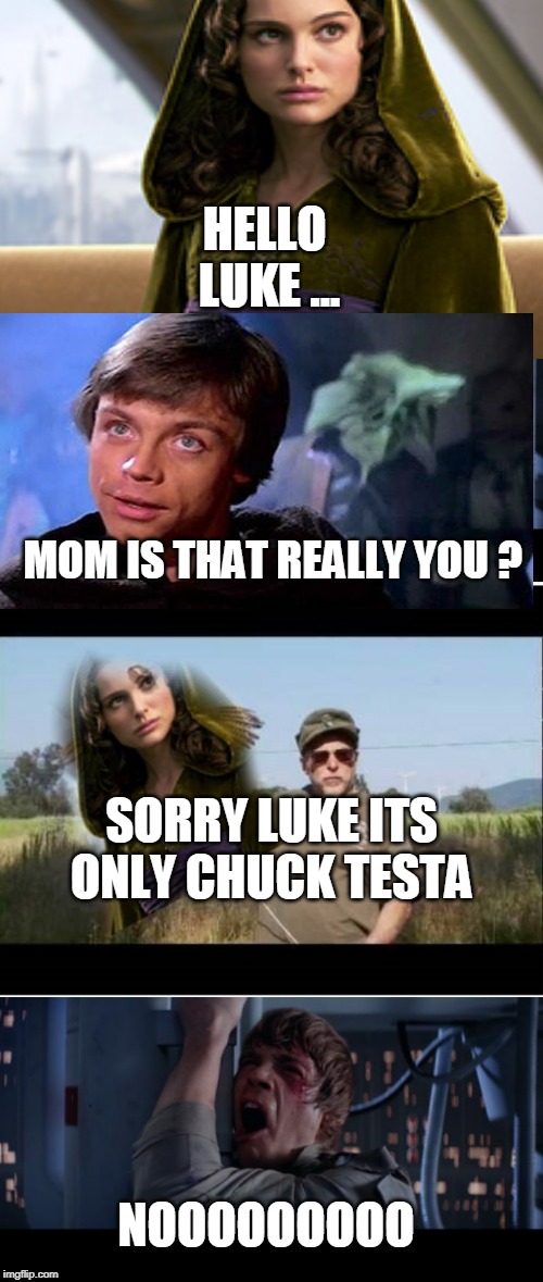 Sorry luke | HELLO  LUKE
... MOM IS THAT REALLY YOU ? SORRY LUKE ITS ONLY CHUCK TESTA; NOOOOOOOOO | image tagged in memes,star wars no,star wars,fool,luke skywalker,padme | made w/ Imgflip meme maker