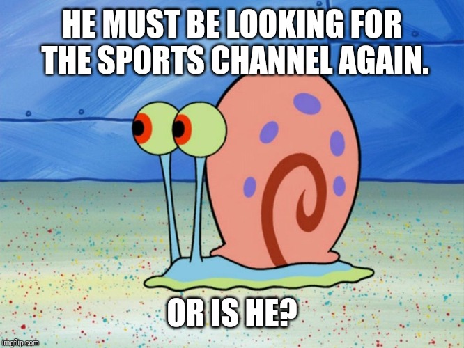 gary the snail | HE MUST BE LOOKING FOR THE SPORTS CHANNEL AGAIN. OR IS HE? | image tagged in gary the snail | made w/ Imgflip meme maker