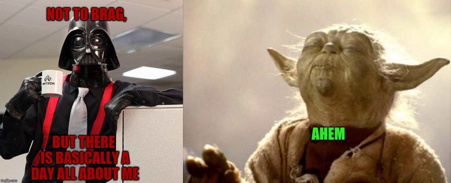 NOT TO BRAG, AHEM; BUT THERE IS BASICALLY A DAY ALL ABOUT ME | image tagged in darth vader office space,yoda smell | made w/ Imgflip meme maker