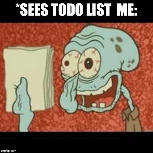 Stressed out Squidward | *SEES TODO LIST 
ME: | image tagged in stressed out squidward | made w/ Imgflip meme maker