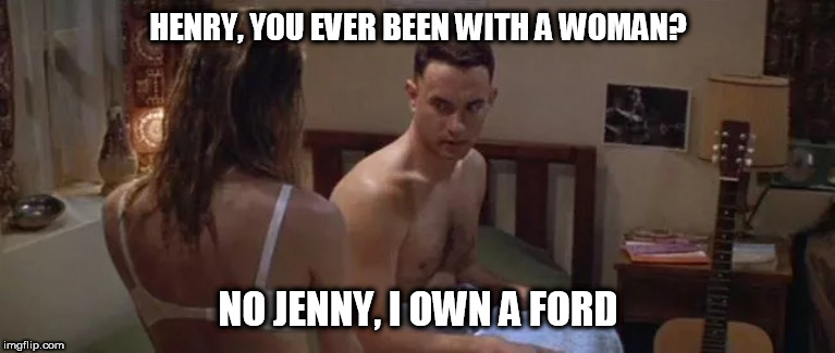 HENRY, YOU EVER BEEN WITH A WOMAN? NO JENNY, I OWN A FORD | made w/ Imgflip meme maker