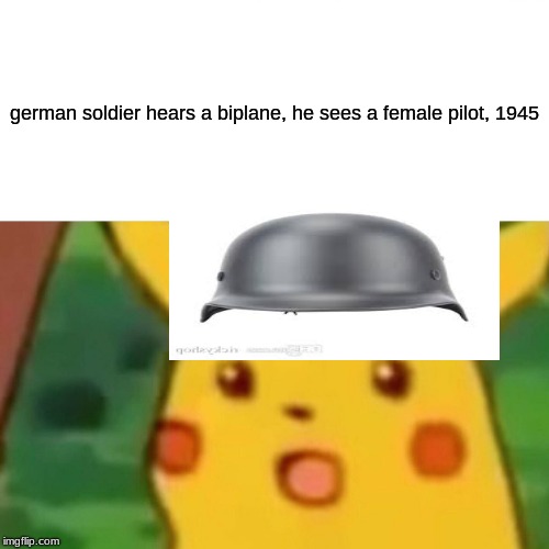 Surprised Pikachu Meme | german soldier hears a biplane, he sees a female pilot, 1945 | image tagged in memes,surprised pikachu | made w/ Imgflip meme maker