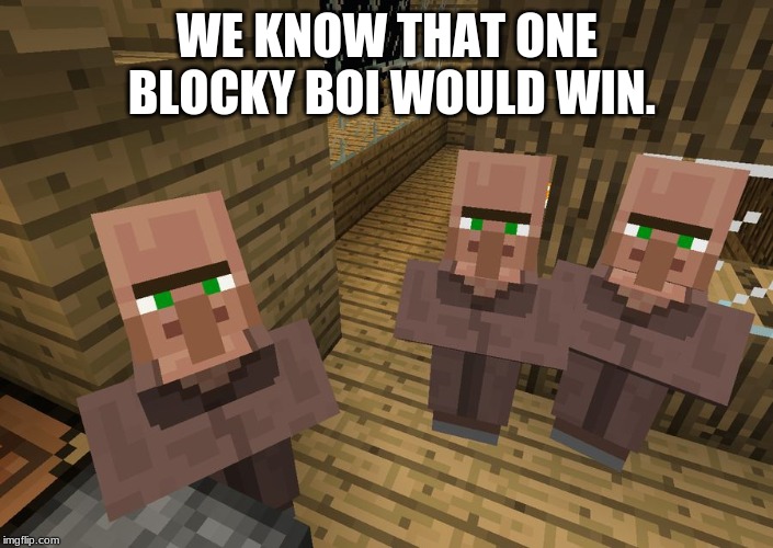 Minecraft Villagers | WE KNOW THAT ONE BLOCKY BOI WOULD WIN. | image tagged in minecraft villagers | made w/ Imgflip meme maker