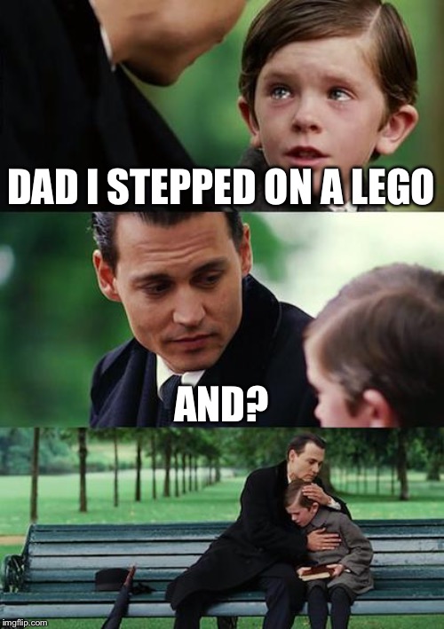 Finding Neverland Meme | DAD I STEPPED ON A LEGO AND? | image tagged in memes,finding neverland | made w/ Imgflip meme maker