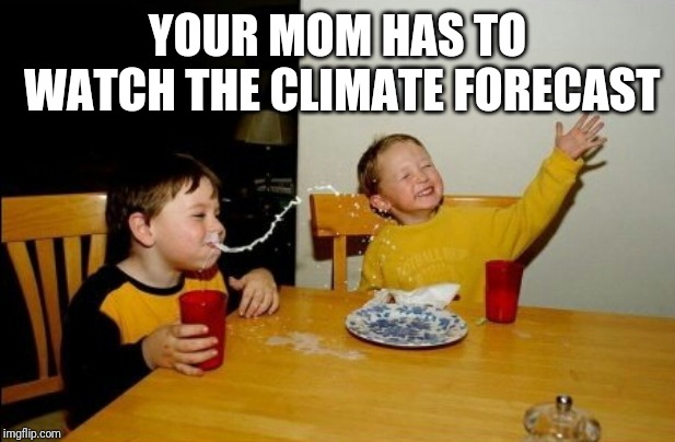 Yo Mamas So Fat Meme | YOUR MOM HAS TO WATCH THE CLIMATE FORECAST | image tagged in memes,yo mamas so fat | made w/ Imgflip meme maker