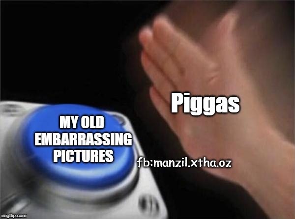 Blank Nut Button | Piggas; MY OLD EMBARRASSING PICTURES; fb:manzil.xtha.oz | image tagged in memes,blank nut button | made w/ Imgflip meme maker