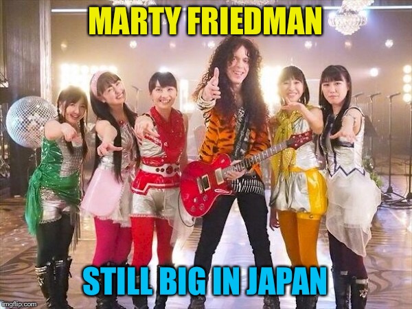 MARTY FRIEDMAN; STILL BIG IN JAPAN | image tagged in marty friedman,momoiro clover z | made w/ Imgflip meme maker